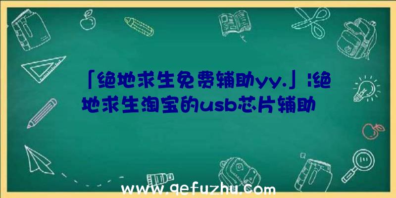 「绝地求生免费辅助yy.」|绝地求生淘宝的usb芯片辅助